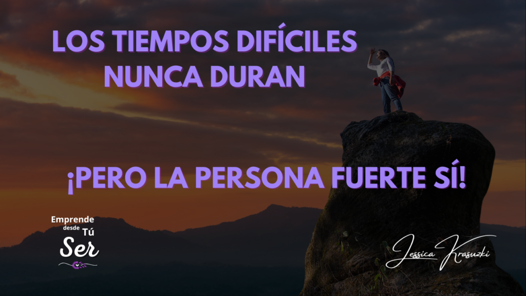LOS TIEMPOS DIFÍCILES NUNCA DURAN, ¡PERO LA PERSONA FUERTE SÍ!’